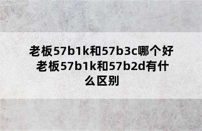 老板57b1k和57b3c哪个好 老板57b1k和57b2d有什么区别